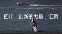 四川：創新的力量，匯聚高質量發展的澎湃動能