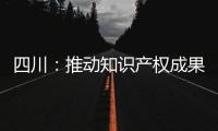 四川：推動(dòng)知識(shí)產(chǎn)權(quán)成果產(chǎn)業(yè)化