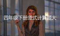 四年級下冊豎式計算題大全簡單（四年級下冊豎式計算題大全）