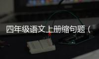 四年級語文上冊縮句題（四年級上冊語文縮句練習(xí)）