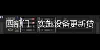 四部門：實施設備更新貸款財政貼息政策