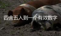四舍五入到一個有效數字（四舍五入打一數字）