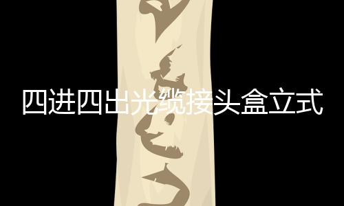 四進四出光纜接頭盒立式帽式炮筒式接續盒