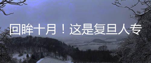 回眸十月！這是復旦人專屬的精彩