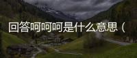 回答呵呵呵是什么意思（呵呵呵是什么意思）