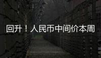 回升！人民幣中間價本周累計升值123基點