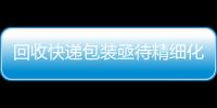 回收快遞包裝亟待精細(xì)化配套