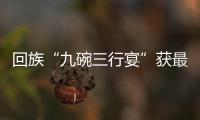 回族“九碗三行宴”獲最多不重樣清真菜肴基尼斯紀(jì)錄