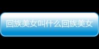 回族美女叫什么回族美女