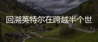 回溯英特爾在跨越半個世紀的發展歷程