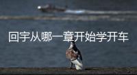 回宇從哪一章開(kāi)始學(xué)開(kāi)車(chē)？