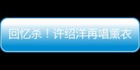 回憶殺！許紹洋再唱薰衣草 還是當年最帥的季晴川