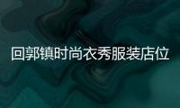回郭鎮(zhèn)時尚衣秀服裝店位置,回郭鎮(zhèn)招工信息2020年今日招工