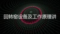 回轉(zhuǎn)窯設(shè)備及工作原理講解（回轉(zhuǎn)窯是什么）