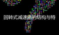 回轉(zhuǎn)式減速器的結(jié)構(gòu)與特點(diǎn)