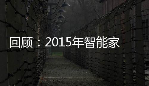 回顧：2015年智能家居行業(yè)的五大事件