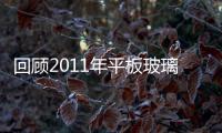 回顧2011年平板玻璃行業(yè)變化 迎接未來(lái)調(diào)整新發(fā)展,市場(chǎng)研究