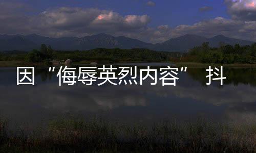 因“侮辱英烈內容” 抖音、搜狗被責令整改