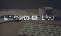 因剎車偏軟問題 北汽幻速召回S2、S3汽車