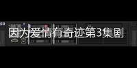 因?yàn)閻?ài)情有奇跡第3集劇情介紹：安琪媛意外受傷失憶【電視劇】風(fēng)尚中國(guó)網(wǎng)