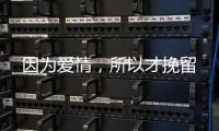 因為愛情，所以才挽留