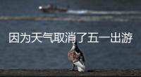 因為天氣取消了五一出游！出行提示：這些地方過“熱”