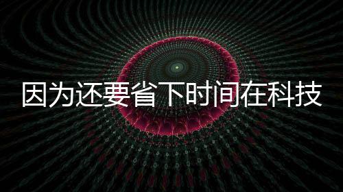 因為還要省下時間在科技與人文的十字路口裝神弄鬼