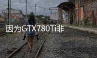 因?yàn)镚TX780Ti非公版R9290X要延期到明年了