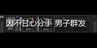 因不甘心分手 男子群發女友裸照敲詐獲刑