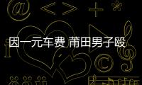 因一元車費 莆田男子毆打公交司機還搶方向盤
