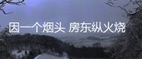因一個煙頭 房東縱火燒了自家房屋