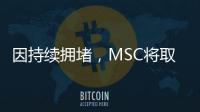 因持續擁堵，MSC將取消奧克蘭港的停靠