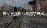 因女友提出分手男子縱火報復燒死4名幼童
