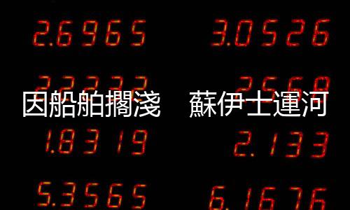 因船舶擱淺　蘇伊士運河航道暫停通航