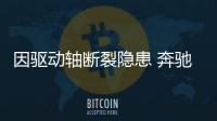因驅(qū)動軸斷裂隱患 奔馳召回部分GLK/S級