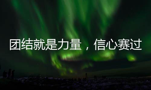 團結就是力量，信心賽過黃金！