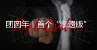 團圓年丨首個“非遺版”春節將至 回顧總書記新春“非遺”印跡