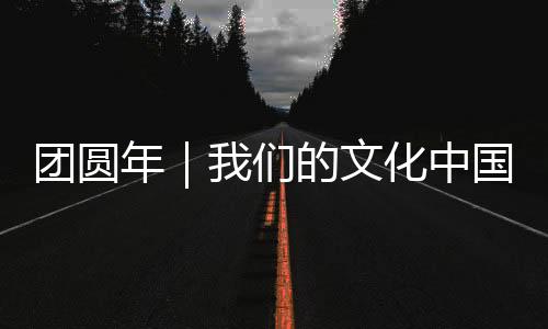 團(tuán)圓年｜我們的文化中國年：除夕守歲