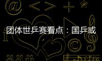 團(tuán)體世乒賽看點(diǎn)：國(guó)乒或攬雙杯 誰(shuí)能進(jìn)軍里約？