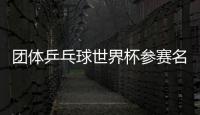 團(tuán)體乒乓球世界杯參賽名單 國乒盡遣主力爭雙冠