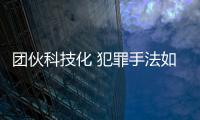 團伙科技化 犯罪手法如游戲