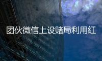 團伙微信上設賭局利用紅包開賭 累計賭資達3200萬