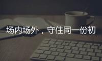 場內(nèi)場外，守住同一份初心與熱愛