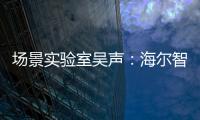 場景實驗室吳聲：海爾智家順用戶“勢”，為場景“贏”