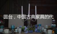 圓臺，中國古典家具的代表作