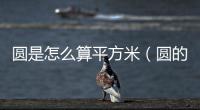 圓是怎么算平方米（圓的面積怎么算平方米）