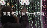 圓滿成功！神舟十七號首次完成這項任務！