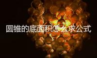 圓錐的底面積怎么求公式 圓錐底面積公式