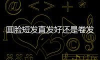 圓臉短發直發好還是卷發好