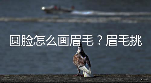 圓臉怎么畫眉毛？眉毛挑高拉長(zhǎng)